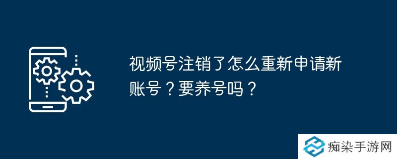 视频号注销了怎么重新申请新账号？要养号吗？